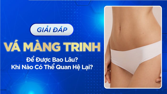 Tìm hiểu thêm: Thời gian hồi phục sau khi vá màng trinh là bao lâu?